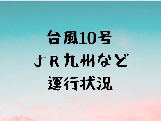 台風10号によるｊｒ九州などの運行状況は Jw Gigharbor