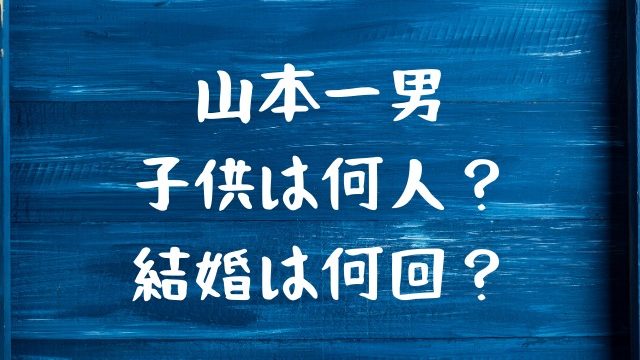 山本一男の子供は何人 何回結婚した Jw Gigharbor 山本一男の子供は何人 何回結婚した Jw Gigharbor